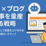 AI×ブログで記事を量産する戦略｜副業として成果を上げるための実践的ロードマップ