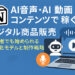 AI音声・AI動画コンテンツで稼ぐデジタル商品販売｜初心者でも始められる収益化モデルと制作戦略